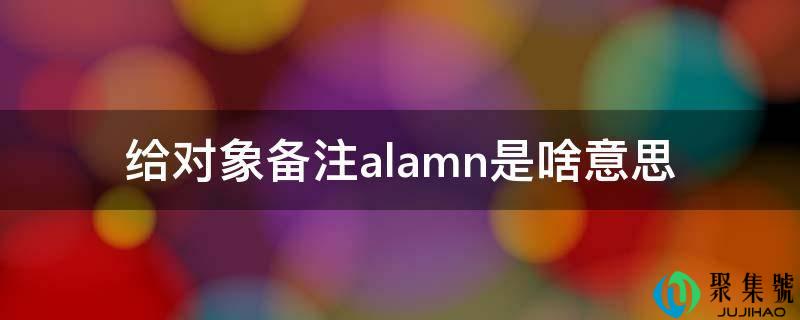 给对象备注alamn是啥意思