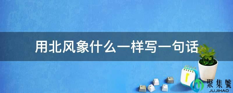 详细阅读:用冬风象什么一样写一句话 用冬风象什么一样写一句话