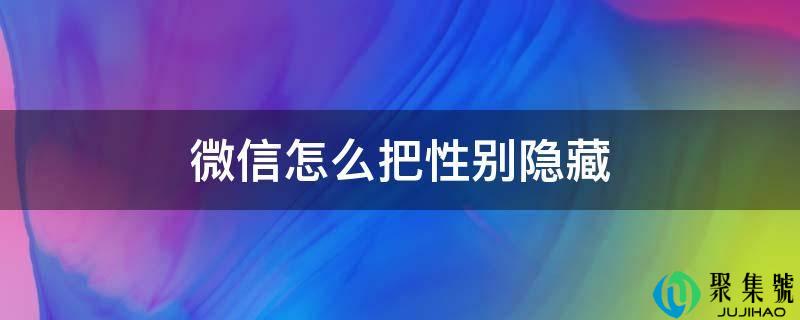 详细阅读:微信怎么把性别隐藏 微信怎么把性别隐藏
