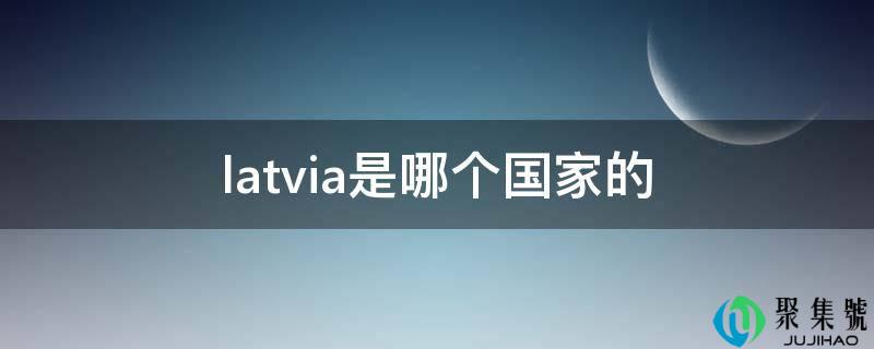 详细阅读:latvia是哪个国度的 latvia是哪个国度的