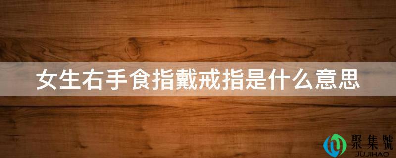 详细阅读:女生右手食指戴戒指是什么意思 女生右手食指戴戒指是什么意思