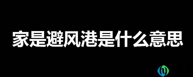 详细阅读:家是避风港是什么意思 家是避风港是什么意思