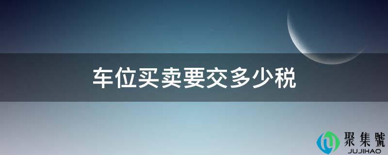 详细阅读:车位买卖要交几税 车位买卖要交几税