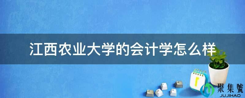江西农业大学的管帐学怎么样