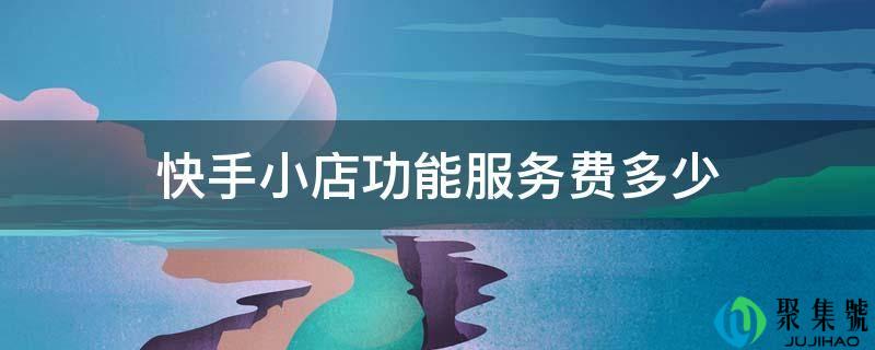 快手小店功用办事费几