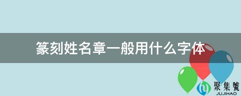 篆刻姓名章一般用什么字体