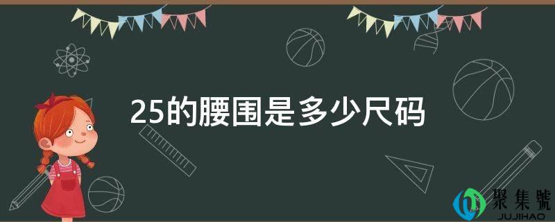 详细阅读:25的腰围是几尺码 25的腰围是几尺码