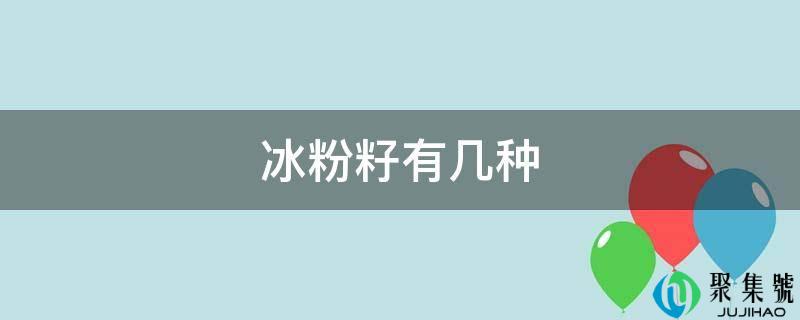 详细阅读:冰粉籽有几种 冰粉籽有几种