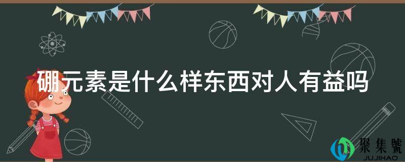 硼元素是什么样工具对人有益吗