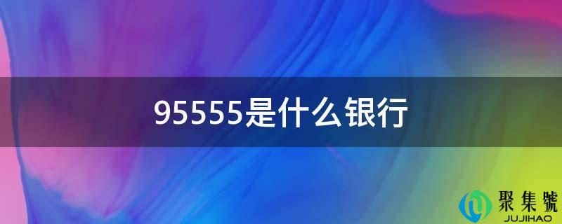 详细阅读:95555是什么银行 95555是什么银行