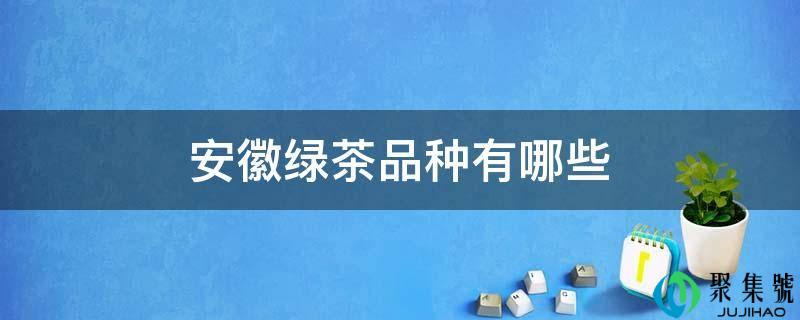 安徽绿茶品种有哪些