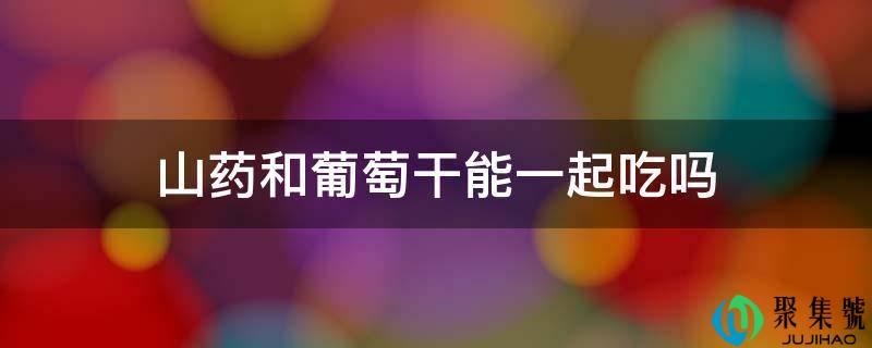 山药和葡萄干能一路吃吗