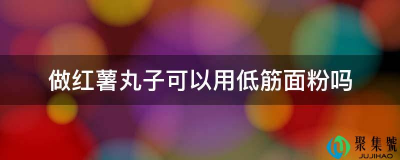 做红薯丸子能够用低筋面粉吗