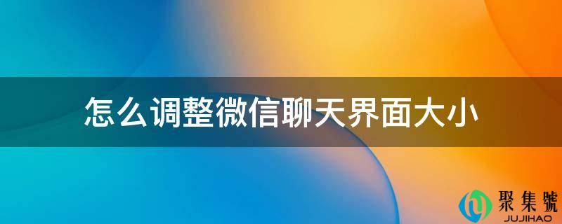怎么调整微信聊天界面大小