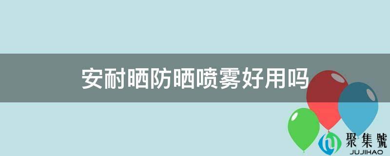 详细阅读:安耐晒防晒喷雾好用吗 安耐晒防晒喷雾好用吗