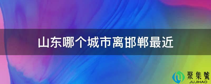 山东哪个城市离邯郸比来