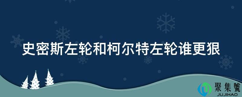 史姑娘左轮和柯尔特左轮谁更狠