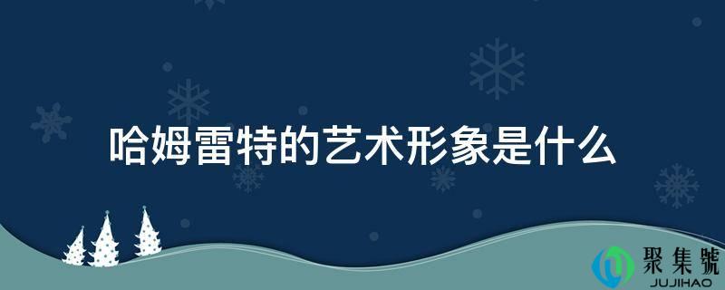 哈姆雷特的艺术形象是什么