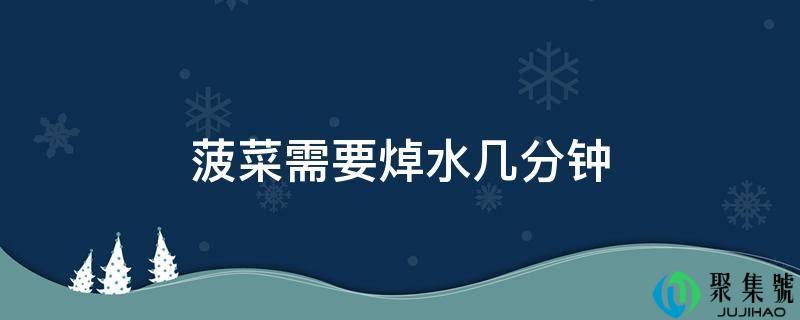 菠菜需要焯水几分钟