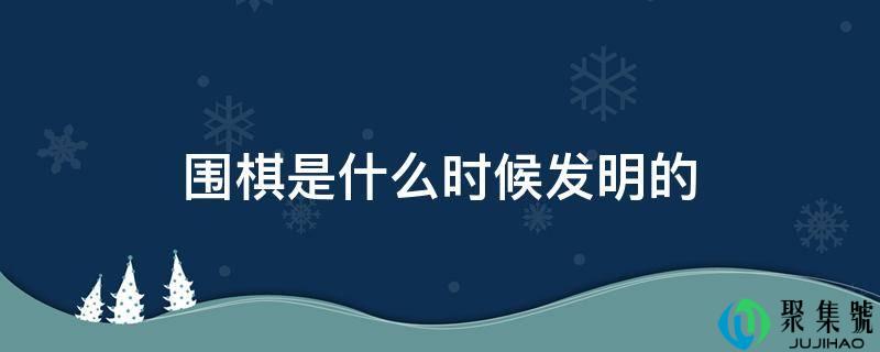 围棋是什么时候创造的