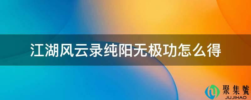 江湖风云录纯阳无极功怎么得