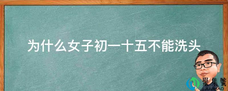 为什么女子初一十五不克不及洗头
