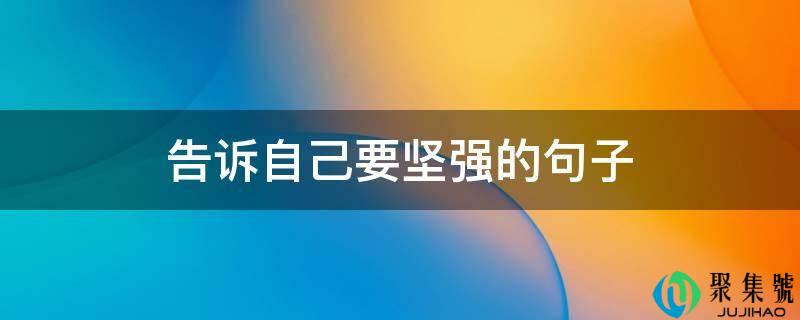 详细阅读:告诉本身要顽强的句子 告诉本身要顽强的句子
