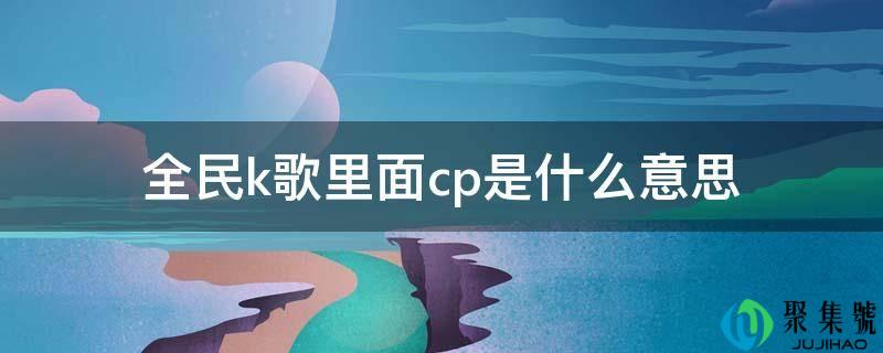 全民k歌里面cp是什么意思