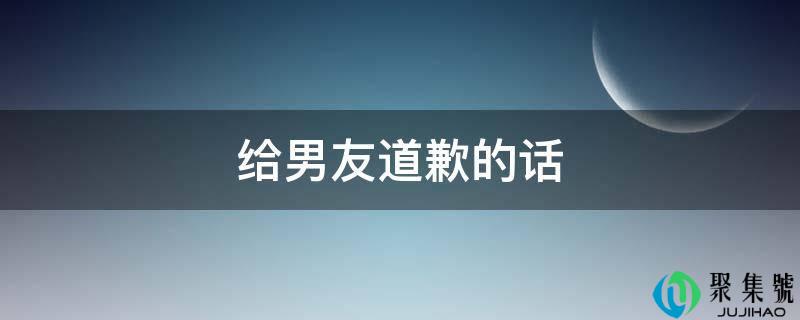 给男友报歉的话