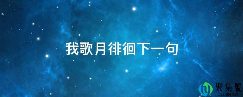 详细阅读:我歌月盘桓下一句 我歌月盘桓下一句