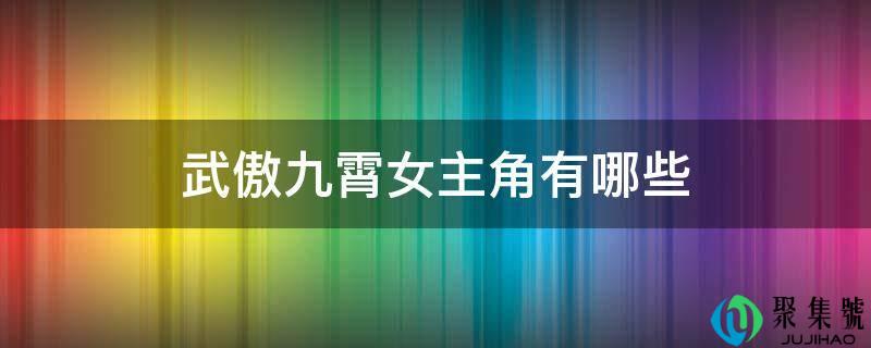 详细阅读:武傲九霄女配角有哪些 武傲九霄女配角有哪些