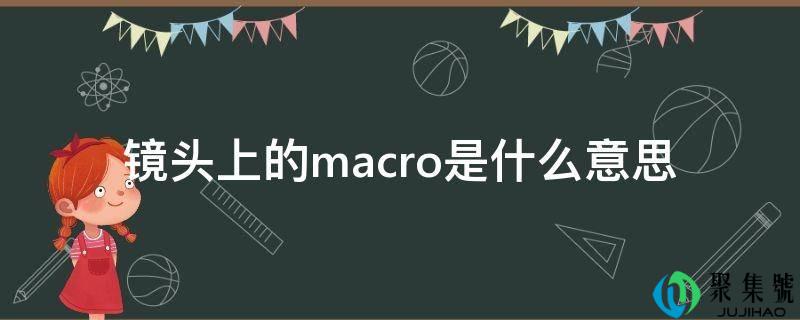 详细阅读:镜头上的macro是什么意思 镜头上的macro是什么意思