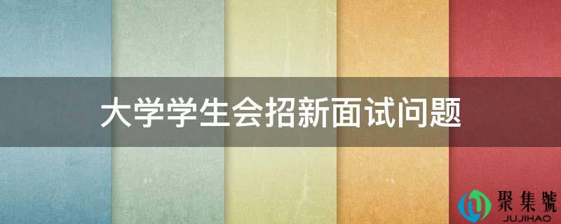 大学学生会招新面试问题