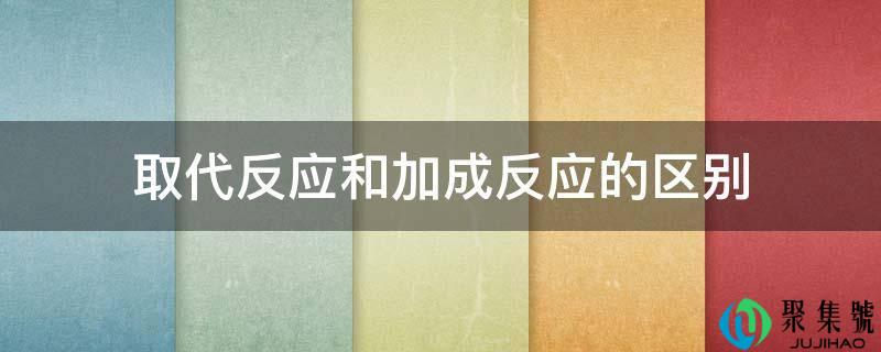 代替反响和加成反响的区别