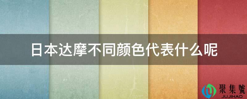 详细阅读:日本达摩差别颜色代表什么呢 日本达摩差别颜色代表什么呢
