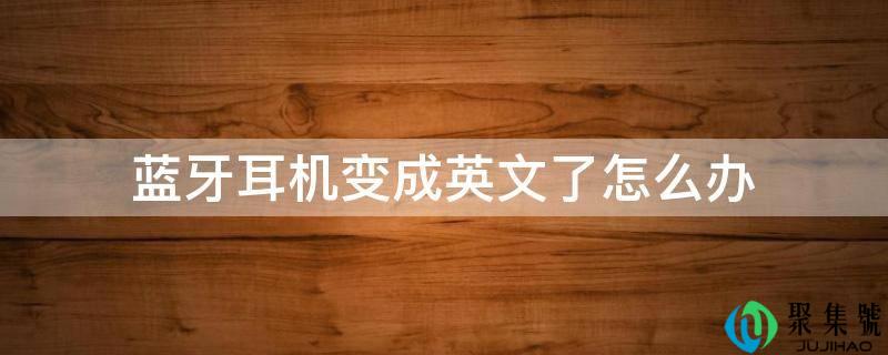 详细阅读:蓝牙耳机酿成英文了怎么办 蓝牙耳机酿成英文了怎么办