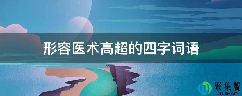 详细阅读:描述医术崇高高贵的四字词语 描述医术崇高高贵的四字词语