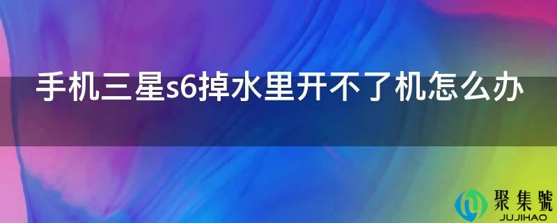 手机三星s6掉水里开不了机怎么办