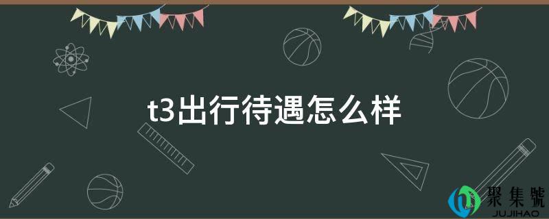 t3出行待遇怎么样