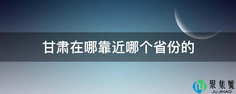 甘肃在哪靠近哪个省份的