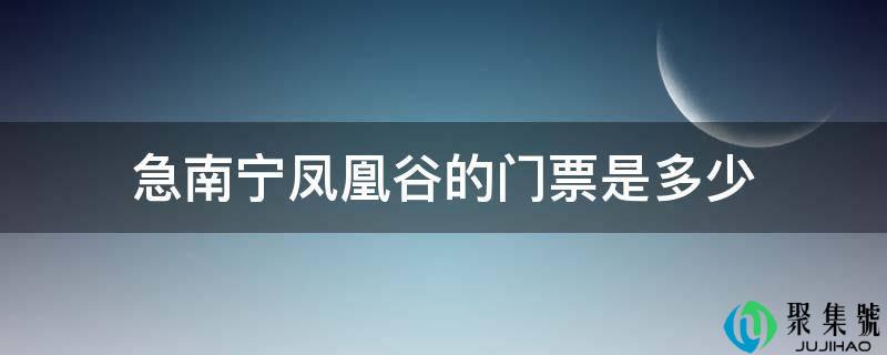 急南宁凤凰谷的门票是几
