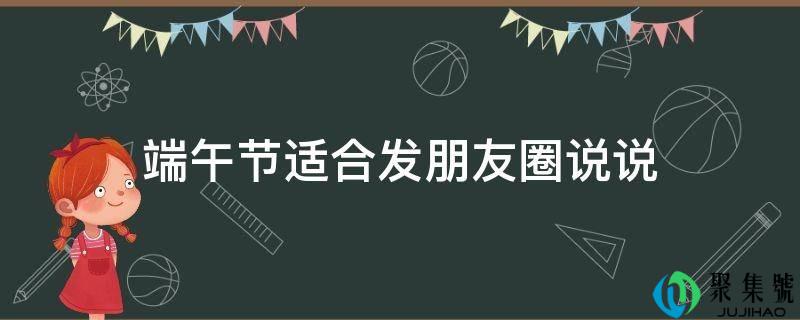 详细阅读:端午节合适发伴侣圈说说 端午节合适发伴侣圈说说