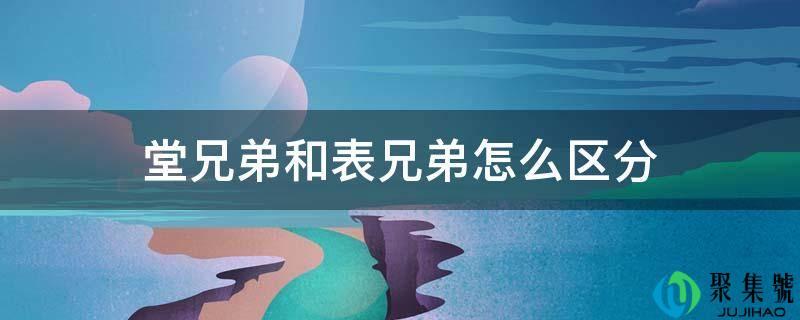 详细阅读:从兄弟和表兄弟怎么区分 从兄弟和表兄弟怎么区分
