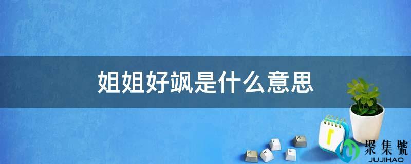 详细阅读:姐姐好飒是什么意思 姐姐好飒是什么意思