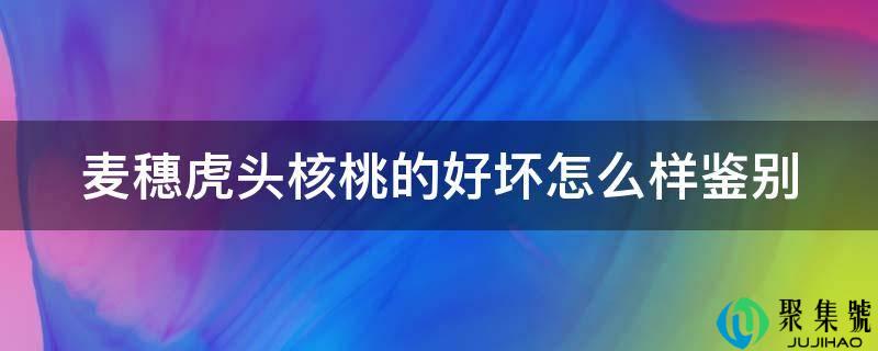 详细阅读:麦穗虎头核桃的好坏怎么样辨别 麦穗虎头核桃的好坏怎么样辨别
