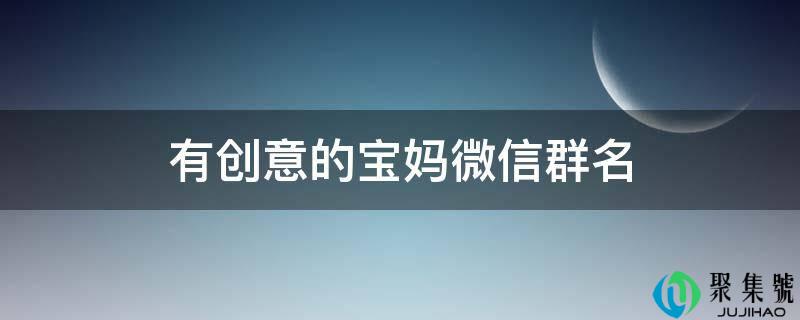 有创意的宝妈微信群名