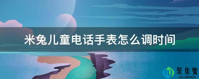 米兔儿童德律风手表怎么调时间