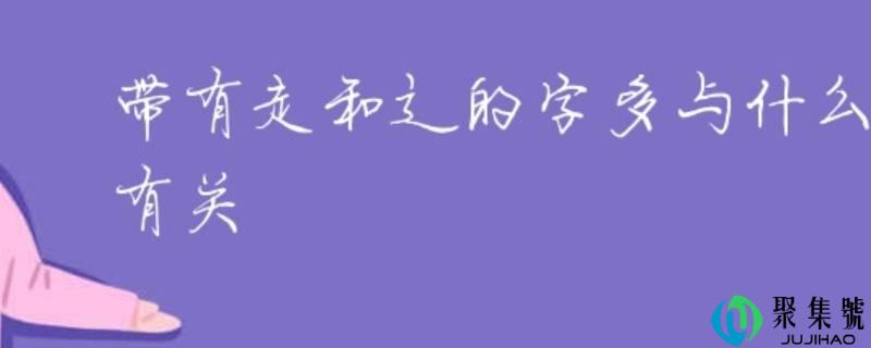 辶和走都与什么有关