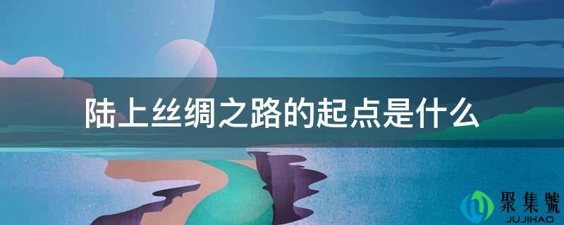 陆上丝绸之路的起点是什么