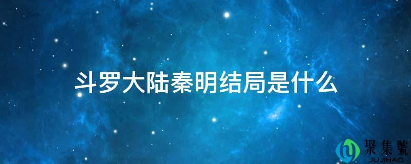 斗罗大陆秦明结局是什么